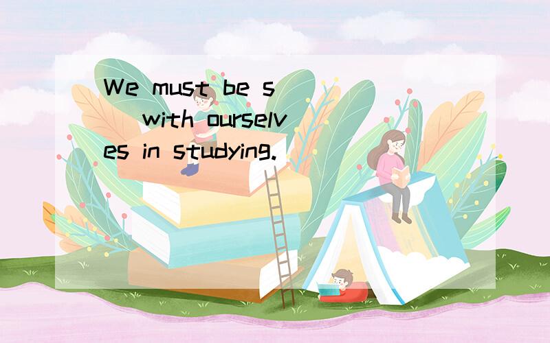 We must be s___ with ourselves in studying.