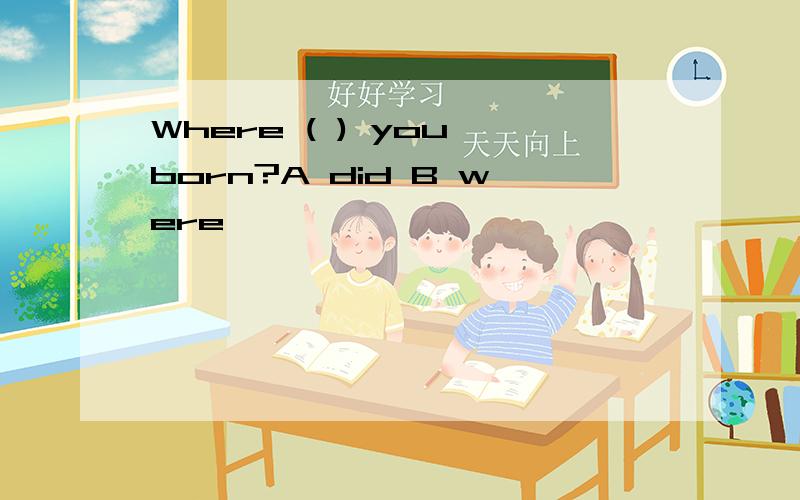 Where ( ) you born?A did B were