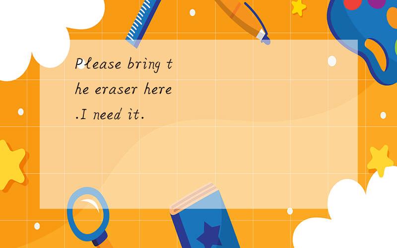 Please bring the eraser here.I need it.