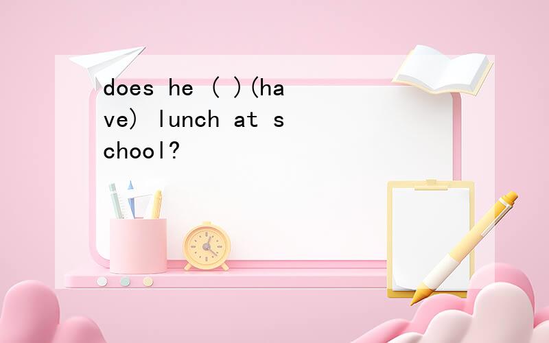 does he ( )(have) lunch at school?