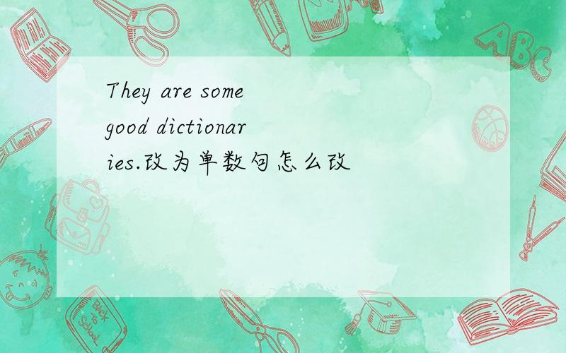 They are some good dictionaries.改为单数句怎么改
