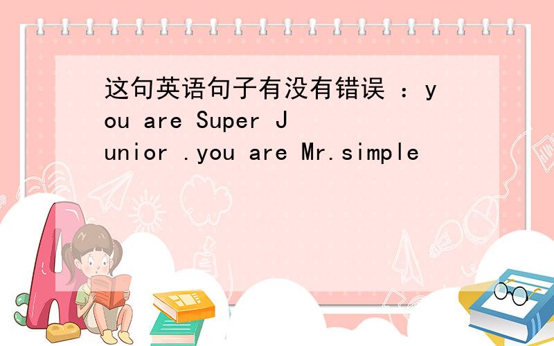 这句英语句子有没有错误 ：you are Super Junior .you are Mr.simple