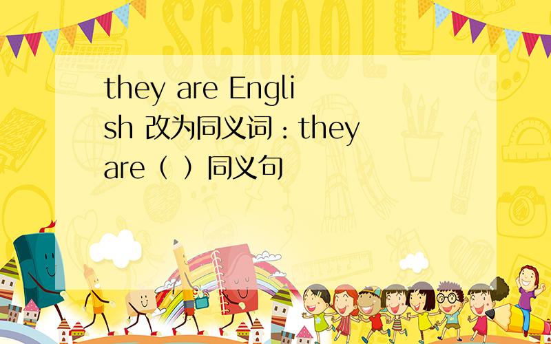 they are English 改为同义词：they are（ ）同义句