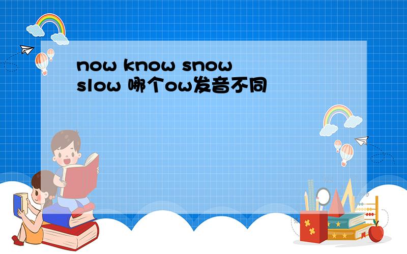 now know snow slow 哪个ow发音不同