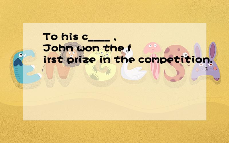To his c____ ,John won the first prize in the competition.