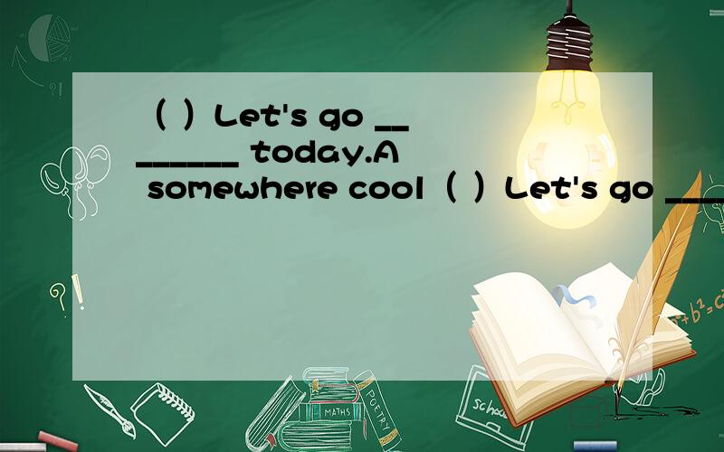（ ）Let's go ________ today.A somewhere cool（ ）Let's go ________ today.A somewhere cool B cool somewhereC anywhere cool D cool anywhere