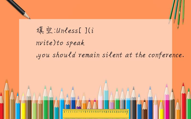 填空:Unless[ ](invite)to speak,you should remain silent at the conference.