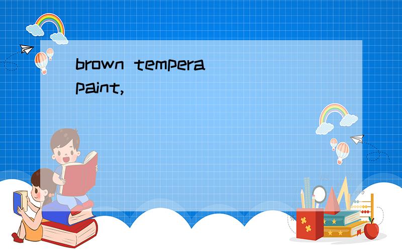 brown tempera paint,