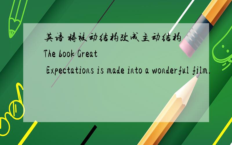英语 将被动结构改成主动结构The book Great Expectations is made into a wonderful film.