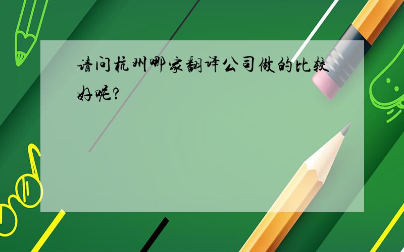 请问杭州哪家翻译公司做的比较好呢?