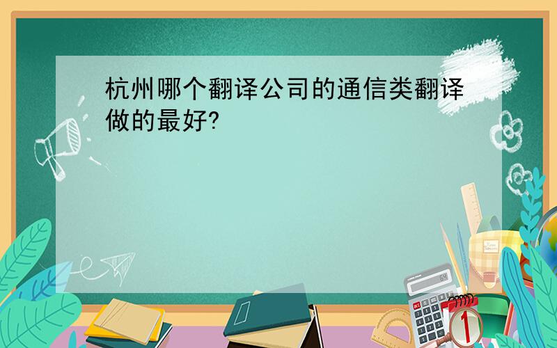 杭州哪个翻译公司的通信类翻译做的最好?