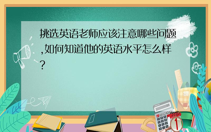 挑选英语老师应该注意哪些问题,如何知道他的英语水平怎么样?