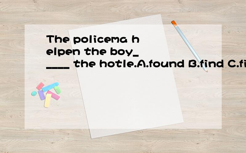 The policema helpen the boy_____ the hotle.A.found B.find C.finds