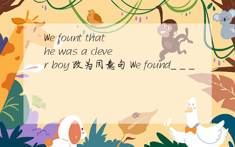We fount that he was a clever boy 改为同意句 We found_ _ _