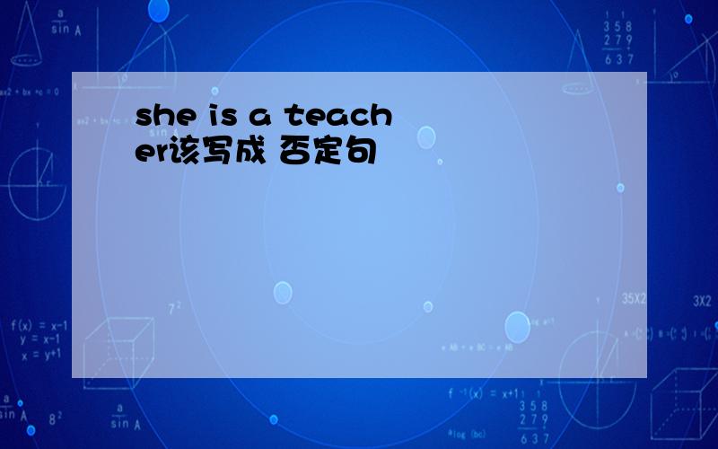 she is a teacher该写成 否定句