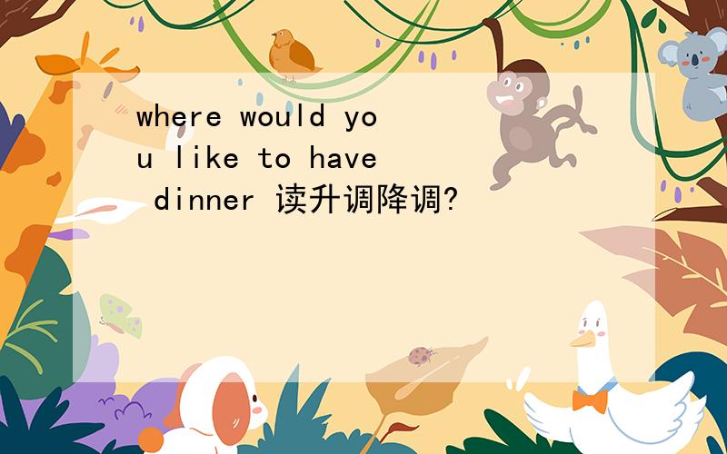 where would you like to have dinner 读升调降调?