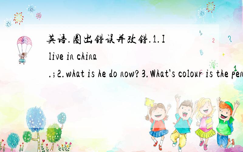 英语.圈出错误并改错.1.I live in china .;2.what is he do now?3.What's colour is the pencil?4.It's a red .5.I like a pair shoes