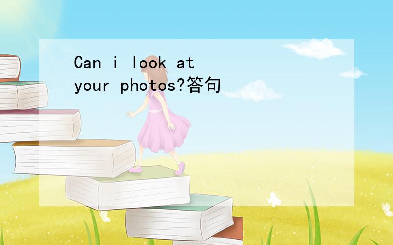 Can i look at your photos?答句