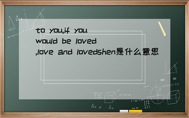 to you,if you would be loved,love and lovedshen是什么意思