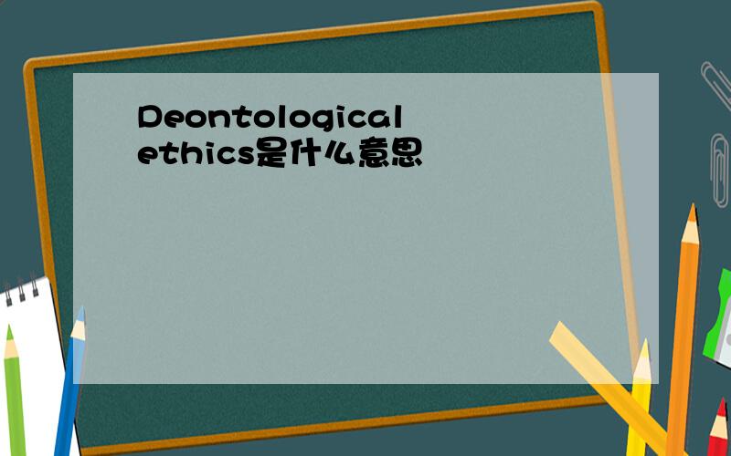 Deontological ethics是什么意思