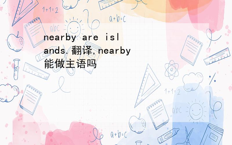 nearby are islands.翻译,nearby能做主语吗