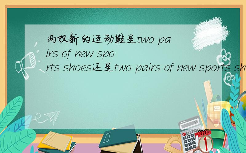 两双新的运动鞋是two pairs of new sports shoes还是two pairs of new sports shoes(急用,