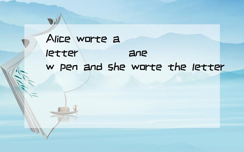 Alice worte a letter ____anew pen and she worte the letter____black ink填入with和in为什么