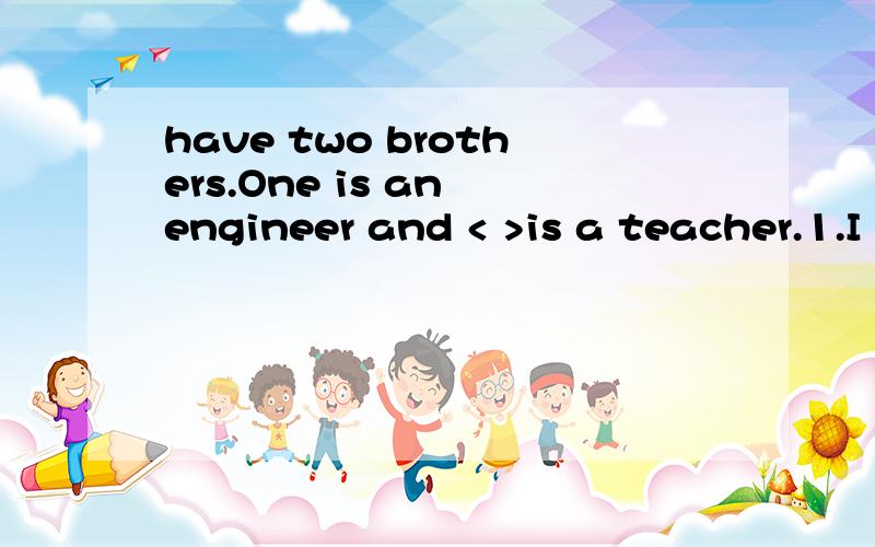 have two brothers.One is an engineer and < >is a teacher.1.I have two brothers.One is an engineer and < >is a teacher.A:another B:the other C:another one D:the others