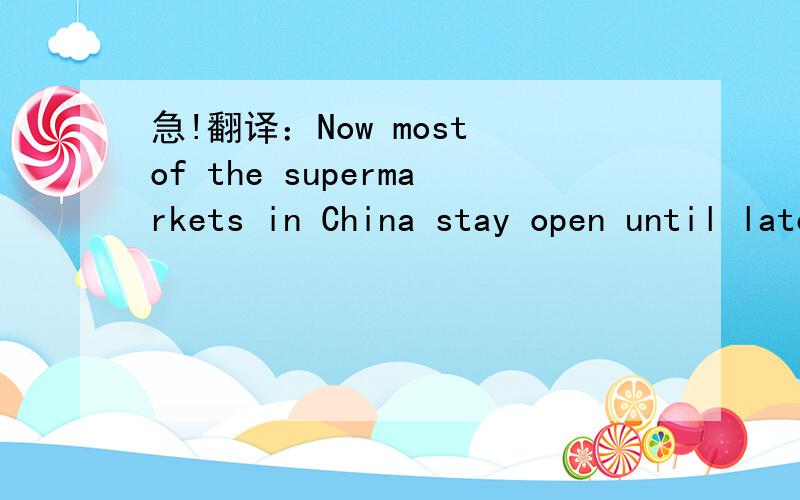 急!翻译：Now most of the supermarkets in China stay open until late into the night.
