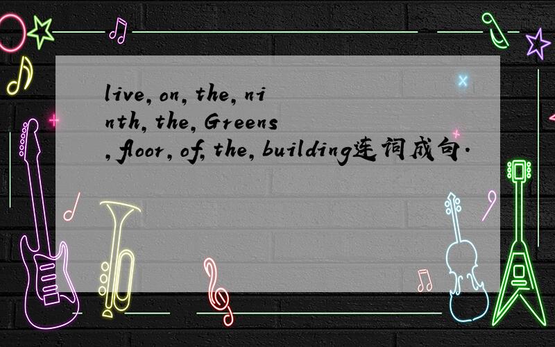 live,on,the,ninth,the,Greens,floor,of,the,building连词成句.