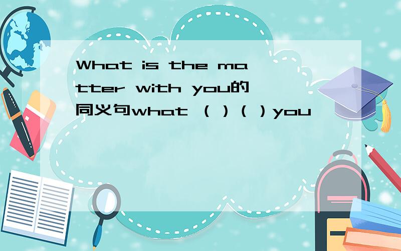 What is the matter with you的同义句what （）（）you