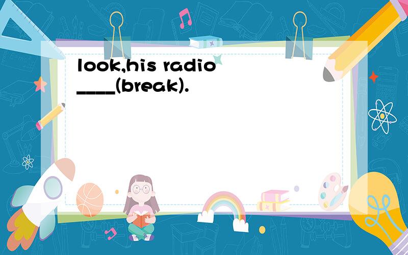look,his radio____(break).