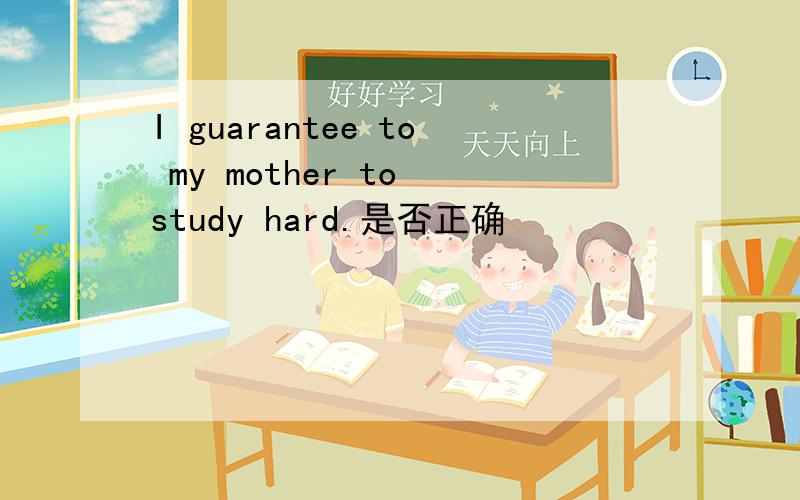 I guarantee to my mother to study hard.是否正确