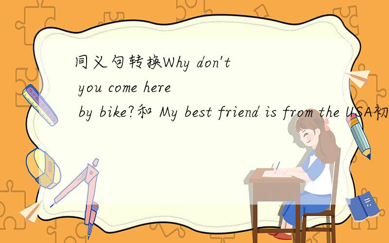 同义句转换Why don't you come here by bike?和 My best friend is from the USA初一下