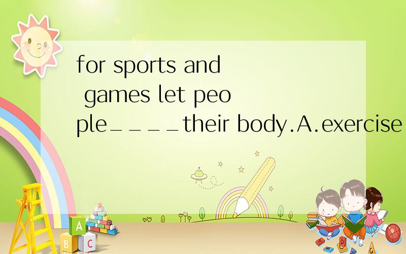 for sports and games let people____their body.A.exercise B.exercises C.to exercise