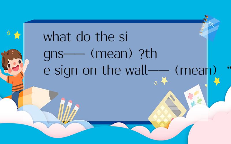 what do the signs——（mean）?the sign on the wall——（mean）“danger”