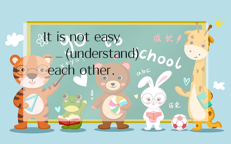 It is not easy__(understand) each other.