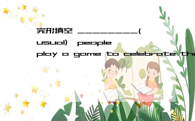 完形填空 ________(usual),people play a game to celebrate the festival.