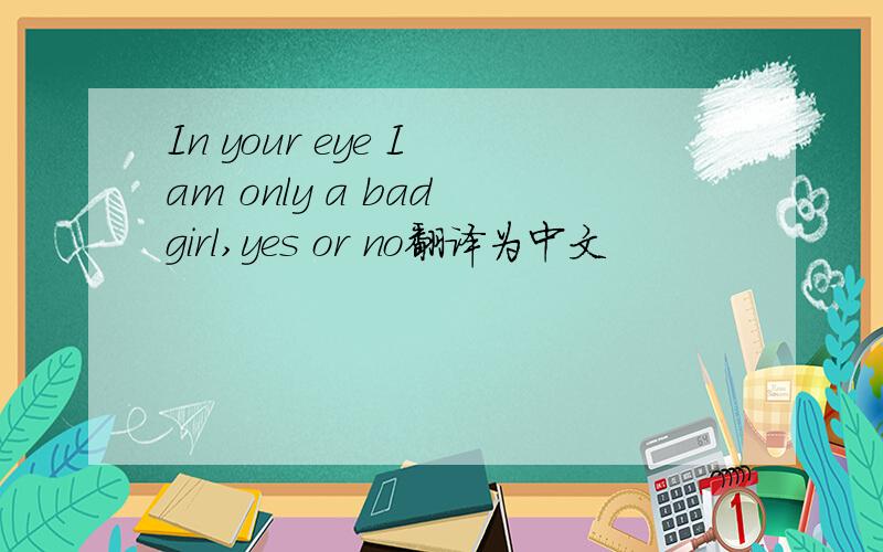 In your eye I am only a bad girl,yes or no翻译为中文
