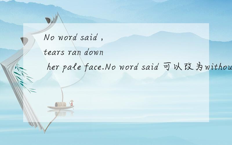 No word said ,tears ran down her pale face.No word said 可以改为without saying a word RT...