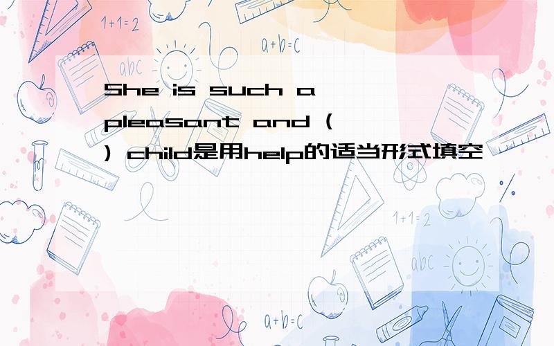 She is such a pleasant and () child是用help的适当形式填空