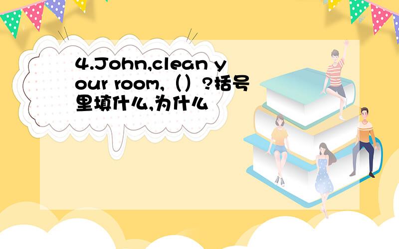 4.John,clean your room,（）?括号里填什么,为什么