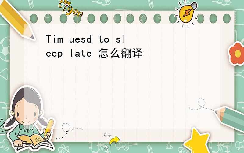 Tim uesd to sleep late 怎么翻译