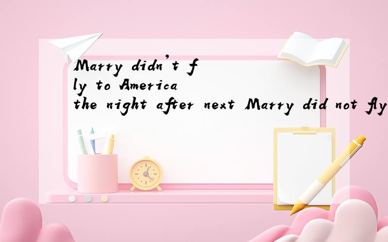 Marry didn't fly to America the night after next Marry did not fly to America the night after nextMarry didn't fly to America the night after nextMarry did not fly to America the night after nextI—won't _(not have) an appointment tomorro