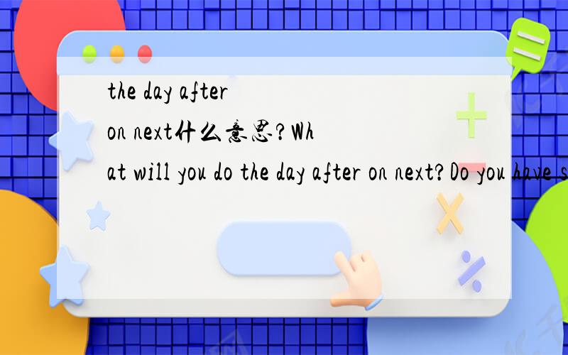 the day after on next什么意思?What will you do the day after on next?Do you have shampoo here?It is one o'clock sharp.donderning dates.You name the time.He is still in his forties.上面的句子都是什么意思啊?He looks much younger than __