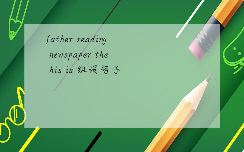 father reading newspaper the his is 组词句子