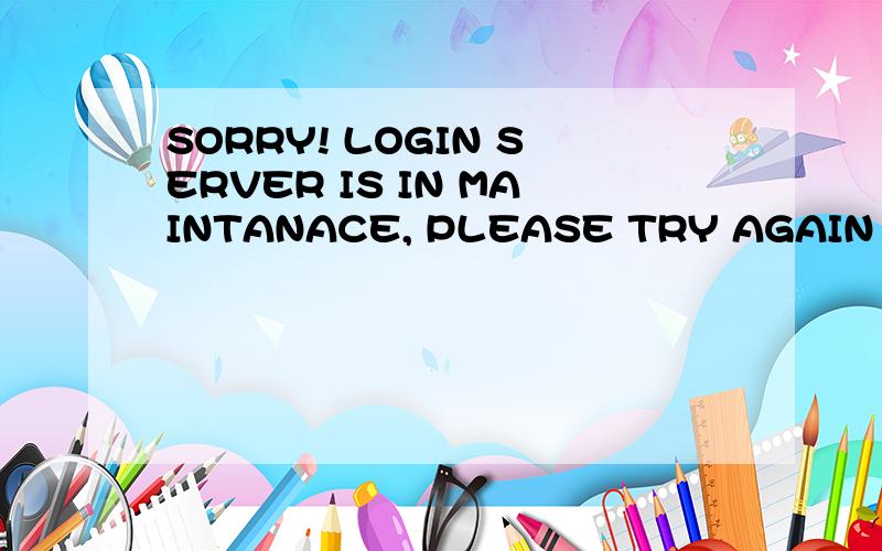 SORRY! LOGIN SERVER IS IN MAINTANACE, PLEASE TRY AGAIN LATER.什么意思