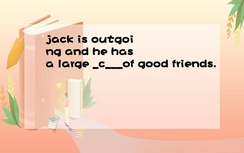 jack is outgoing and he has a large _c___of good friends.