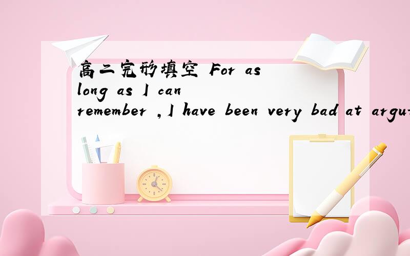 高二完形填空 For as long as I can remember ,I have been very bad at arguing with people全文