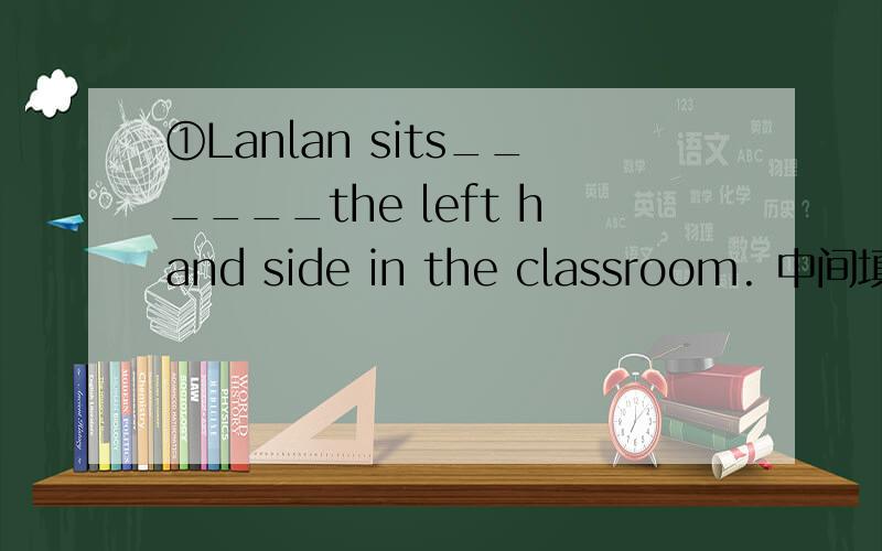 ①Lanlan sits______the left hand side in the classroom. 中间填什么?以及：②There are a lot ofpictures __________ the wall.③：You must go to school _______time.④:Let's meet________the school gate.⑤:Li Ping sits next ________me.先到